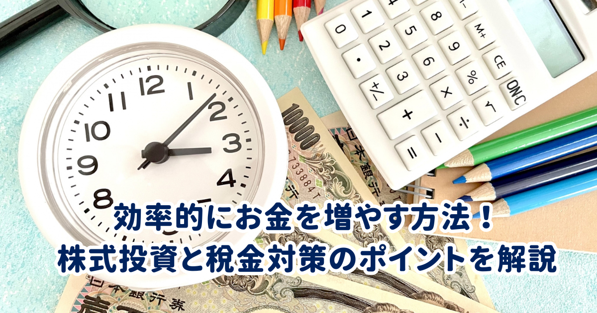 効率的にお金を増やす方法！ 株式投資と税金対策のポイントを解説
