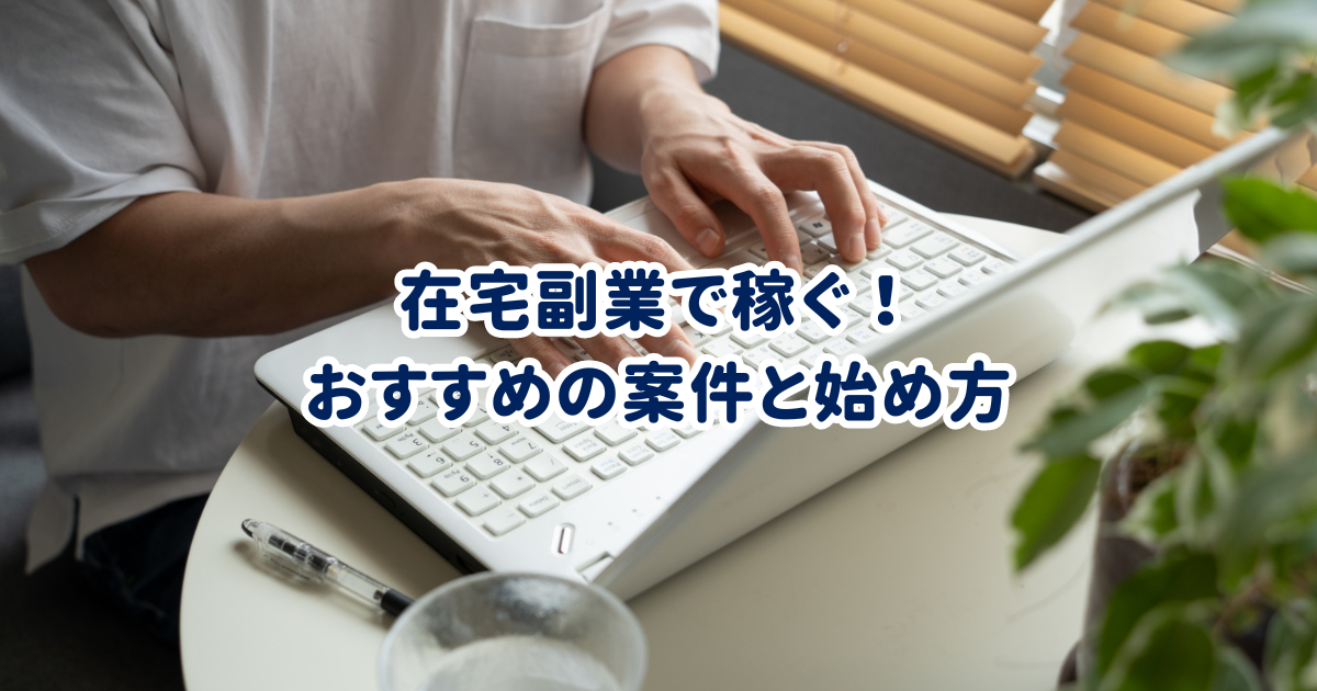 在宅副業で稼ぐ！おすすめの案件と始め方