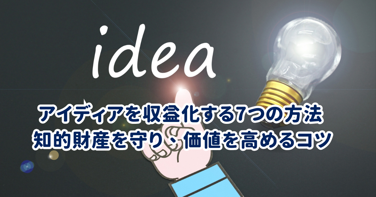 アイディアを収益化する7つの方法 - 知的財産を守り、価値を高めるコツ