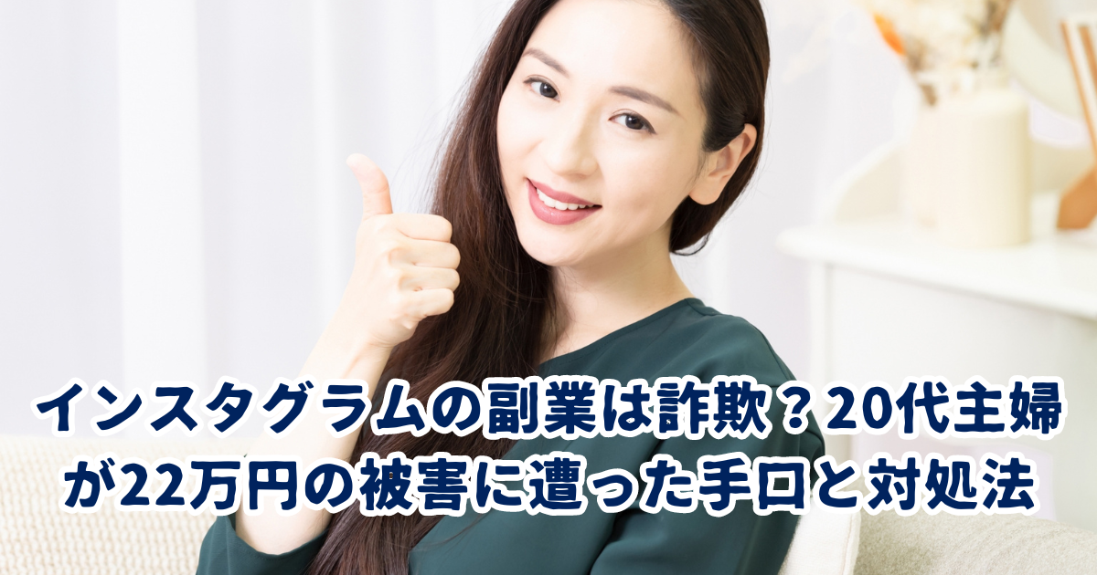 インスタグラムの副業は詐欺？20代主婦が22万円の被害に遭った手口と対処法