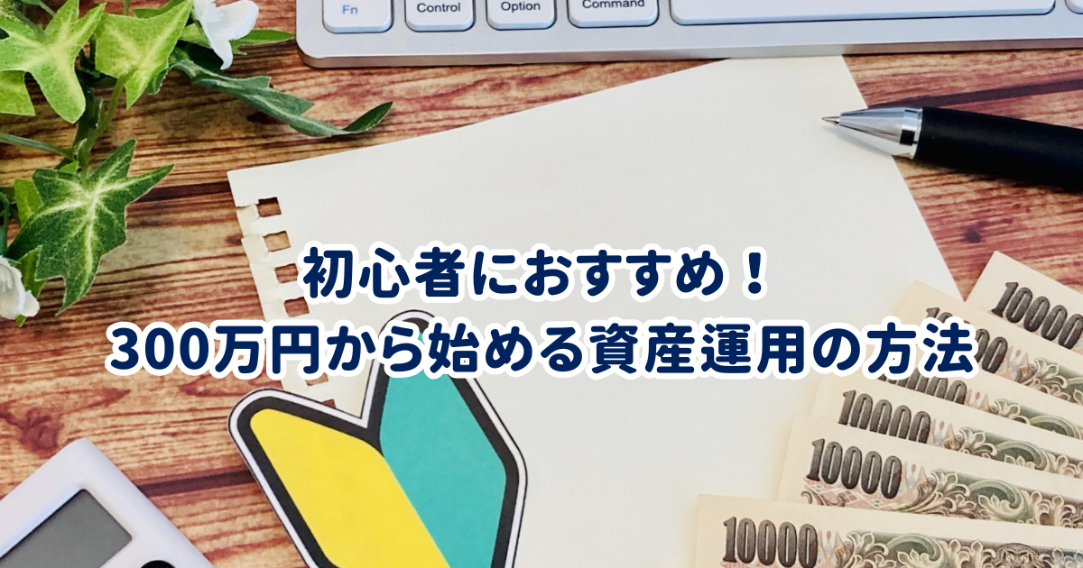 初心者におすすめ！300万円から始める資産運用の方法